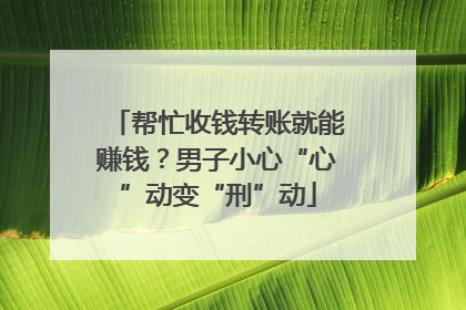 帮忙收钱转账就能赚钱？男子小心“心”动变“刑”动